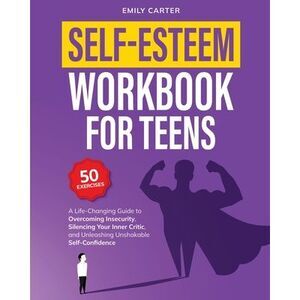 Self-Esteem Workbook for Teens: A Life-Changing Guide to Overcoming Insecurity,